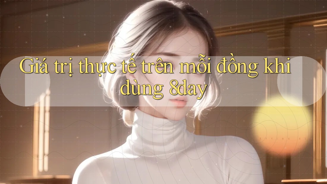 Giá trị thực tế trên mỗi đồng khi dùng 8day Giá trị thực tế trên mỗi đồng khi dùng 8day