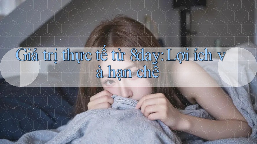 Giá trị thực tế từ 8day: Lợi ích và hạn chế Giá trị thực tế từ 8day: Lợi ích và hạn chế