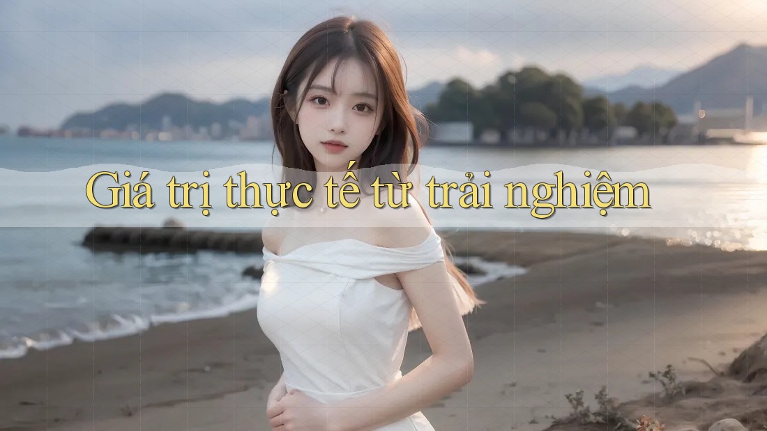 Giá trị thực tế từ trải nghiệm Giá trị thực tế từ trải nghiệm