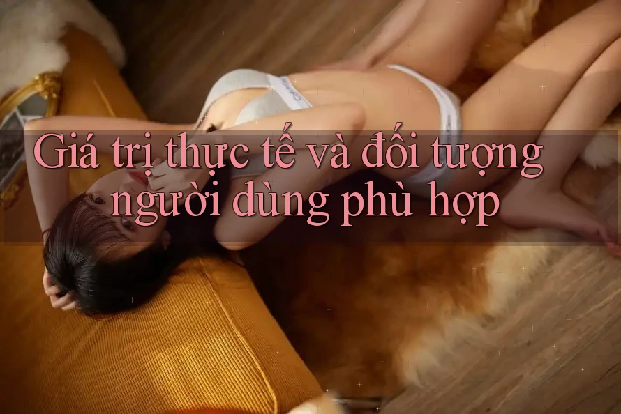 Giá trị thực tế và đối tượng người dùng phù hợp Giá trị thực tế và đối tượng người dùng phù hợp