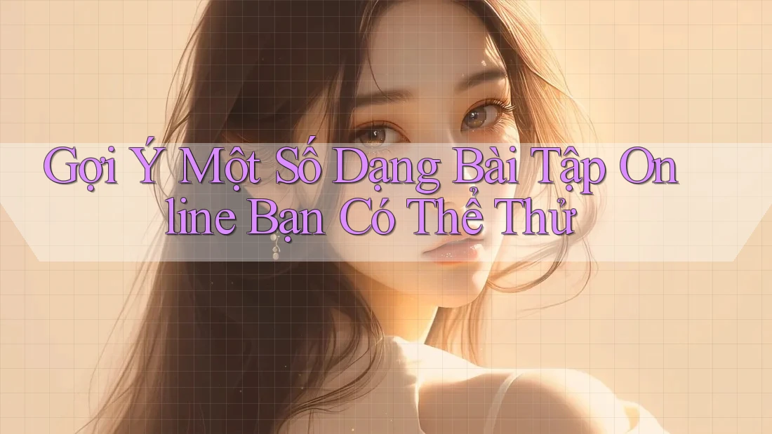 Gợi Ý Một Số Dạng Bài Tập Online Bạn Có Thể Thử Gợi Ý Một Số Dạng Bài Tập Online Bạn Có Thể Thử