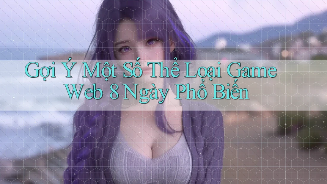 Gợi Ý Một Số Thể Loại Game Web 8 Ngày Phổ Biến