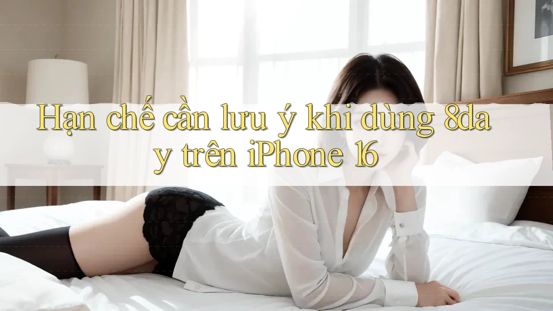 Hạn chế cần lưu ý khi dùng 8day trên iPhone 16 Hạn chế cần lưu ý khi dùng 8day trên iPhone 16