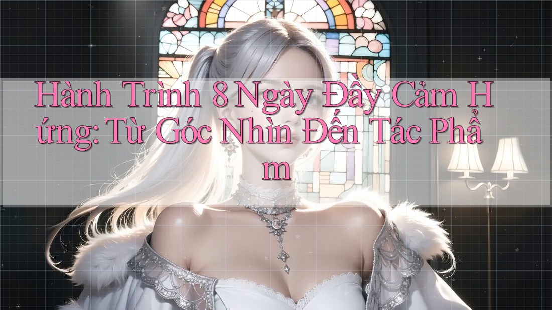 Hành Trình 8 Ngày Đầy Cảm Hứng: Từ Góc Nhìn Đến Tác Phẩm Hành Trình 8 Ngày Đầy Cảm Hứng: Từ Góc Nhìn Đến Tác Phẩm
