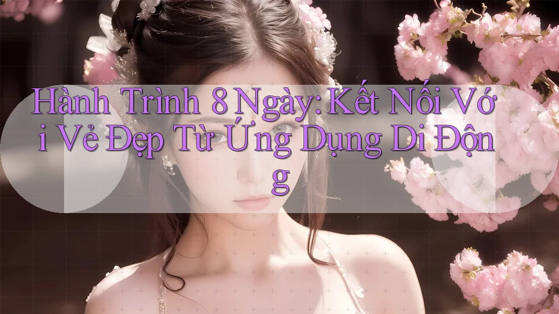Hành Trình 8 Ngày: Kết Nối Với Vẻ Đẹp Từ Ứng Dụng Di Động Hành Trình 8 Ngày: Kết Nối Với Vẻ Đẹp Từ Ứng Dụng Di Động