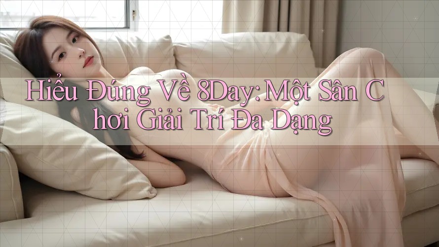 Hiểu Đúng Về 8Day: Một Sân Chơi Giải Trí Đa Dạng