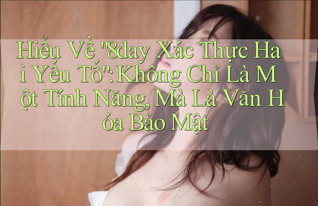 Hiểu Về “8day Xác Thực Hai Yếu Tố”: Không Chỉ Là Một Tính Năng, Mà Là Văn Hóa Bảo Mật Hiểu Về “8day Xác Thực Hai Yếu Tố”: Không Chỉ Là Một Tính Năng, Mà Là Văn Hóa Bảo Mật