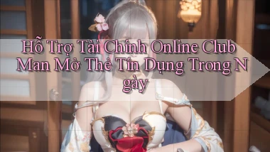 hỗ trợ tài chính online club man mở thẻ tín dụng trong ngày