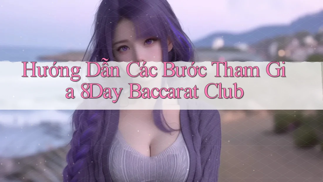 Hướng Dẫn Các Bước Tham Gia 8Day Baccarat Club