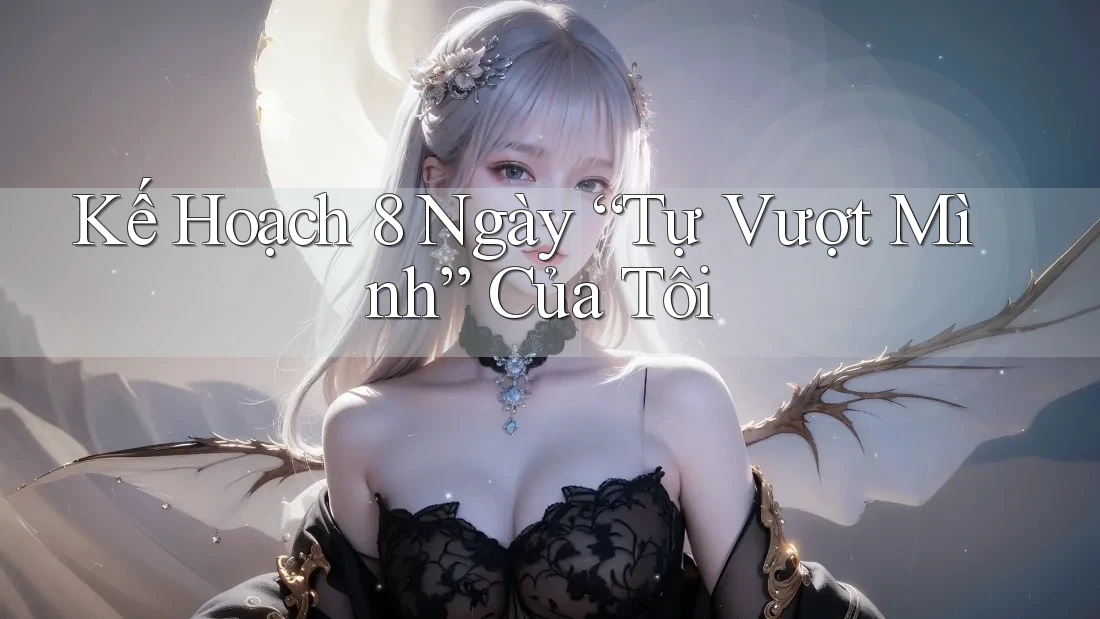 Kế Hoạch 8 Ngày “Tự Vượt Mình” Của Tôi Kế Hoạch 8 Ngày “Tự Vượt Mình” Của Tôi