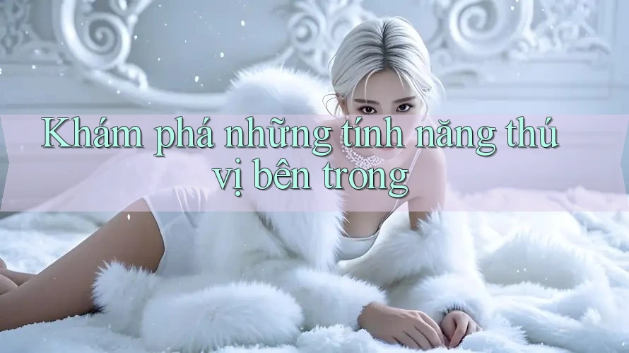 Khám phá những tính năng thú vị bên trong Khám phá những tính năng thú vị bên trong