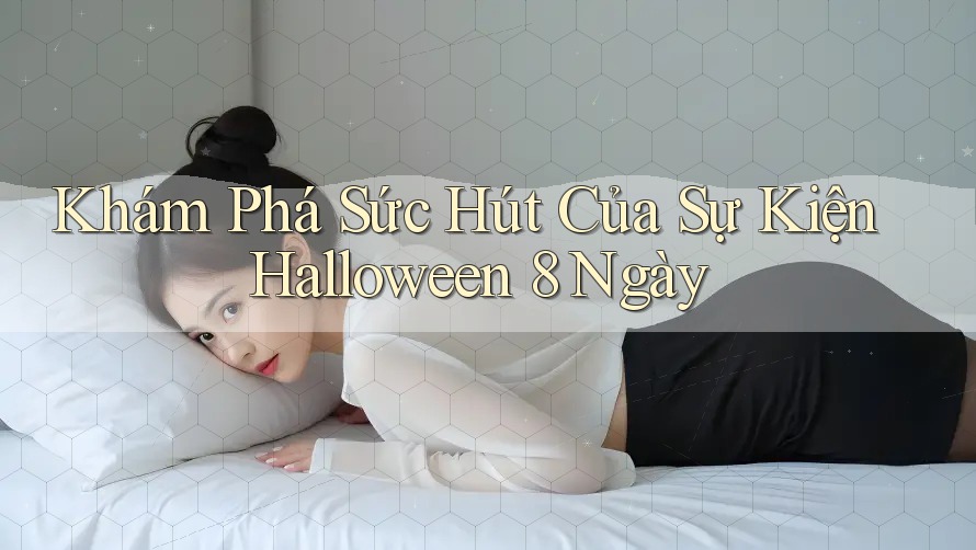 Khám Phá Sức Hút Của Sự Kiện Halloween 8 Ngày Khám Phá Sức Hút Của Sự Kiện Halloween 8 Ngày