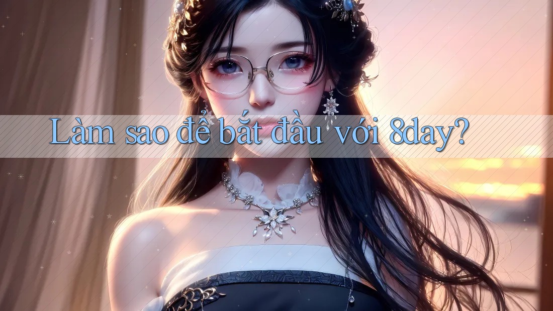 Làm sao để bắt đầu với 8day? Làm sao để bắt đầu với 8day?