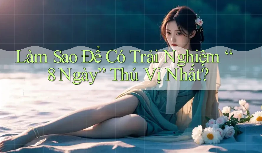 Làm Sao Để Có Trải Nghiệm “8 Ngày” Thú Vị Nhất? Làm Sao Để Có Trải Nghiệm “8 Ngày” Thú Vị Nhất?