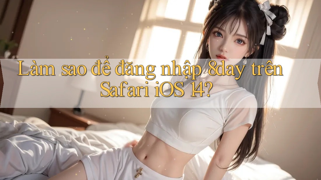 Làm sao để đăng nhập 8day trên Safari iOS 14? Làm sao để đăng nhập 8day trên Safari iOS 14?