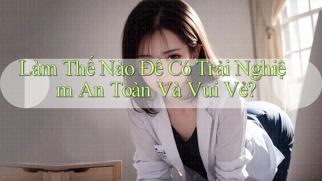 Làm Thế Nào Để Có Trải Nghiệm An Toàn Và Vui Vẻ?