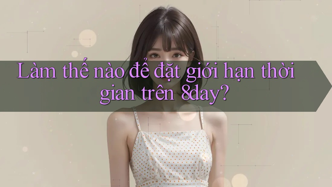Làm thế nào để đặt giới hạn thời gian trên 8day? Làm thế nào để đặt giới hạn thời gian trên 8day?