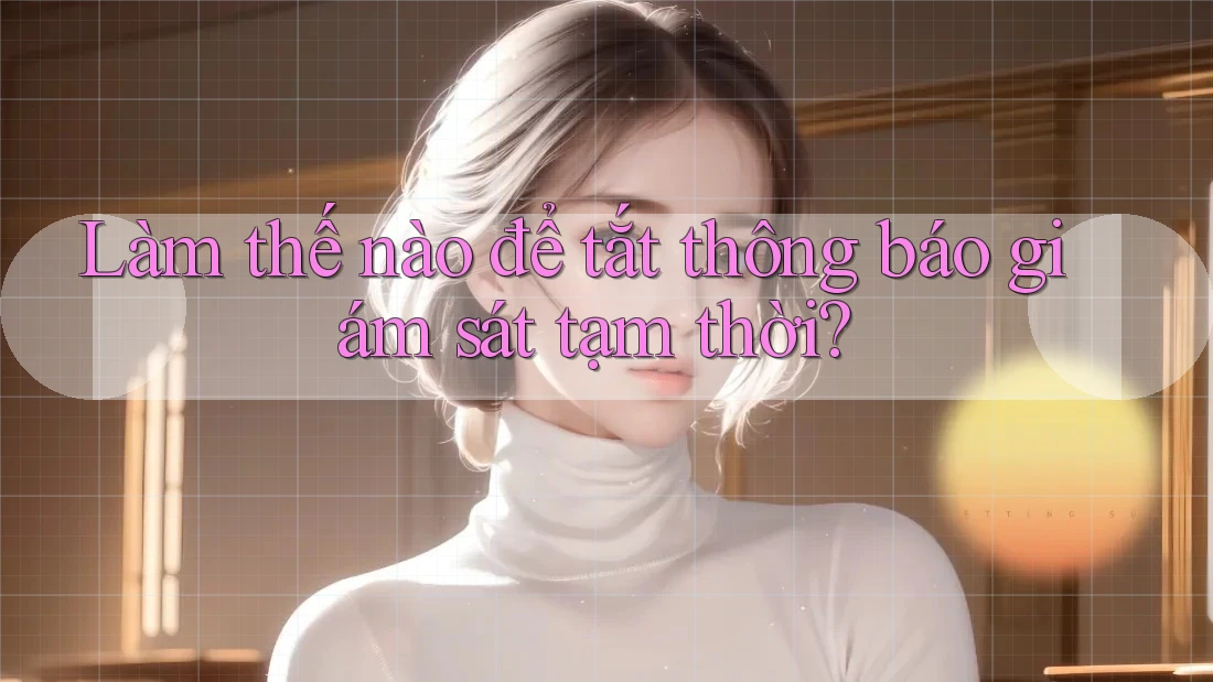 Làm thế nào để tắt thông báo giám sát tạm thời? Làm thế nào để tắt thông báo giám sát tạm thời?