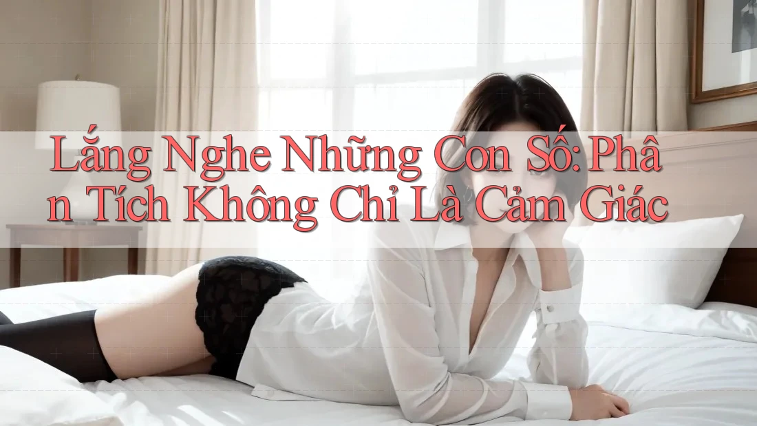 Lắng Nghe Những Con Số: Phân Tích Không Chỉ Là Cảm Giác