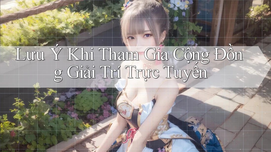 Lưu Ý Khi Tham Gia Cộng Đồng Giải Trí Trực Tuyến Lưu Ý Khi Tham Gia Cộng Đồng Giải Trí Trực Tuyến