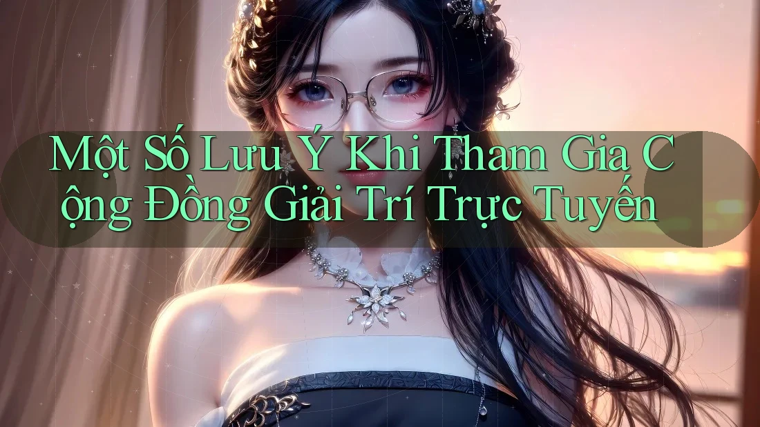 Một Số Lưu Ý Khi Tham Gia Cộng Đồng Giải Trí Trực Tuyến Một Số Lưu Ý Khi Tham Gia Cộng Đồng Giải Trí Trực Tuyến