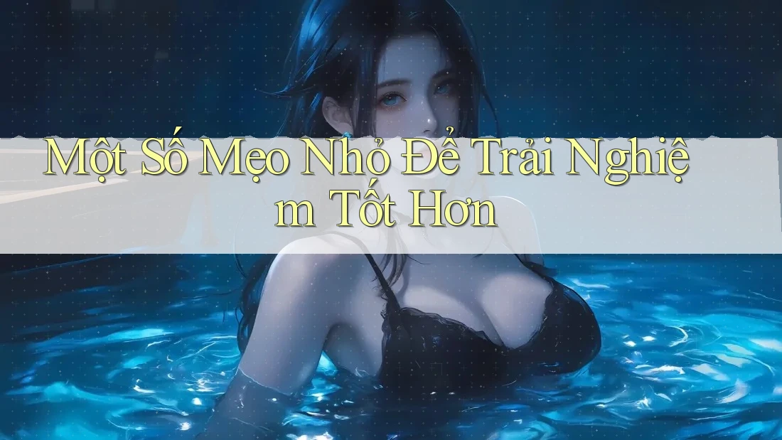 Một Số Mẹo Nhỏ Để Trải Nghiệm Tốt Hơn Một Số Mẹo Nhỏ Để Trải Nghiệm Tốt Hơn