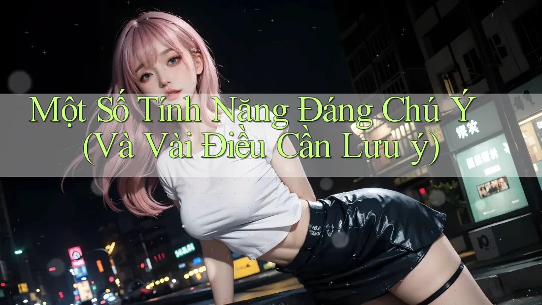 Một Số Tính Năng Đáng Chú Ý (Và Vài Điều Cần Lưu ý) Một Số Tính Năng Đáng Chú Ý (Và Vài Điều Cần Lưu ý)