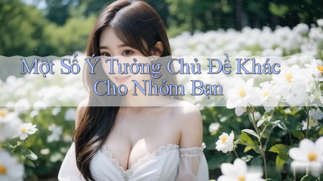 Một Số Ý Tưởng Chủ Đề Khác Cho Nhóm Bạn