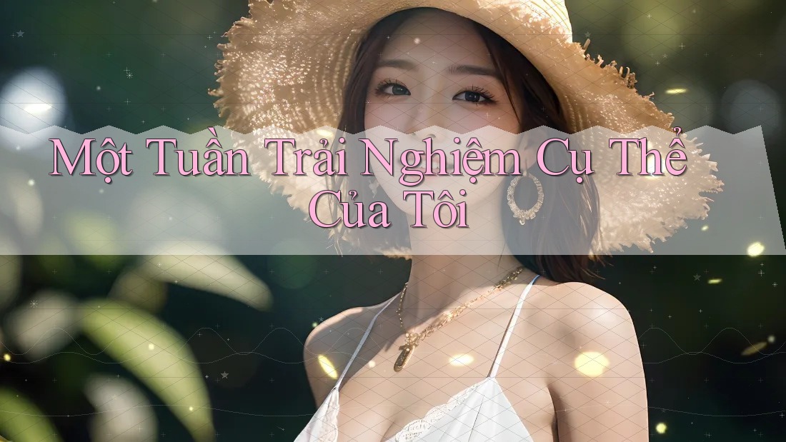 Một Tuần Trải Nghiệm Cụ Thể Của Tôi Một Tuần Trải Nghiệm Cụ Thể Của Tôi
