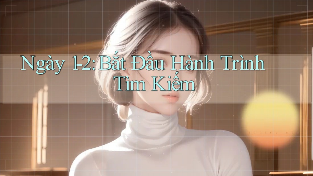 Ngày 1-2: Bắt Đầu Hành Trình Tìm Kiếm Ngày 1-2: Bắt Đầu Hành Trình Tìm Kiếm