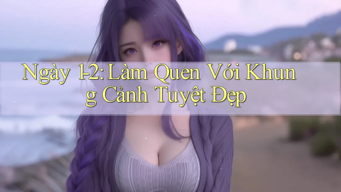 Ngày 1-2: Làm Quen Với Khung Cảnh Tuyệt Đẹp