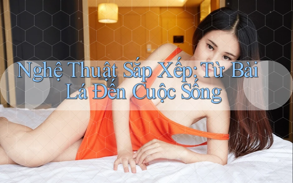 Nghệ Thuật Sắp Xếp: Từ Bài Lá Đến Cuộc Sống Nghệ Thuật Sắp Xếp: Từ Bài Lá Đến Cuộc Sống