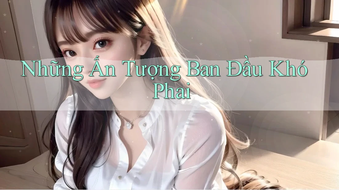 Những Ấn Tượng Ban Đầu Khó Phai Những Ấn Tượng Ban Đầu Khó Phai