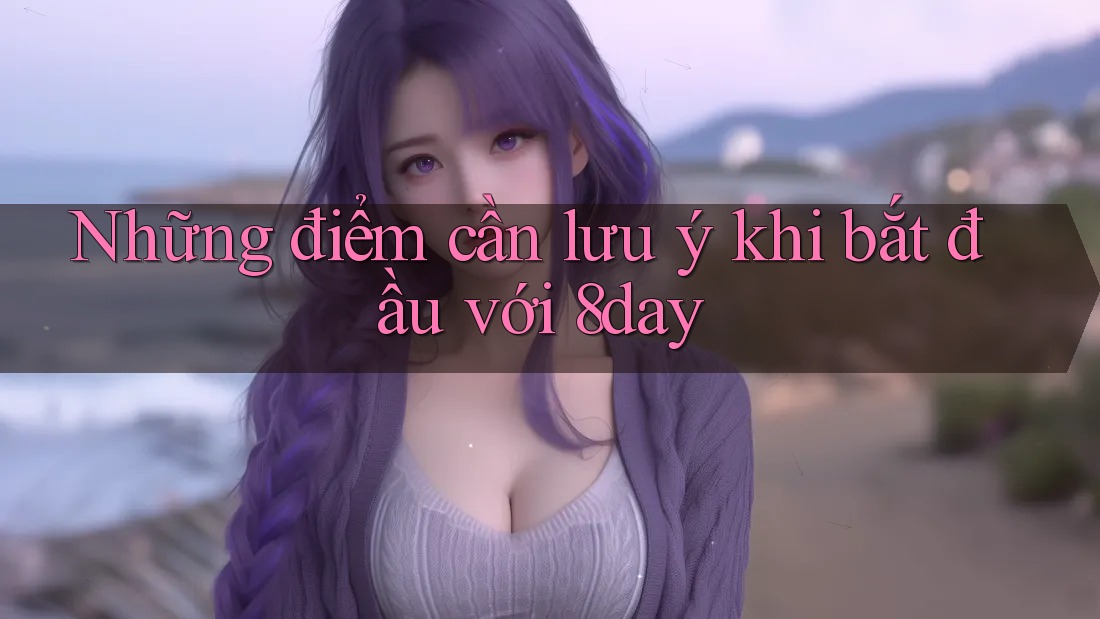 Những điểm cần lưu ý khi bắt đầu với 8day
