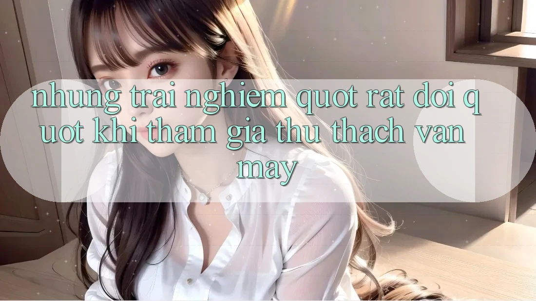 Những trải nghiệm " rất đời" khi tham gia thử thách vận may Những trải nghiệm " rất đời" khi tham gia thử thách vận may