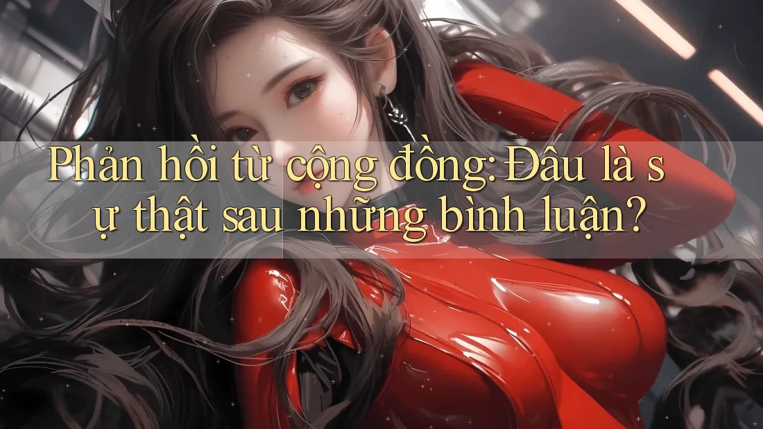 Phản hồi từ cộng đồng: Đâu là sự thật sau những bình luận? Phản hồi từ cộng đồng: Đâu là sự thật sau những bình luận?