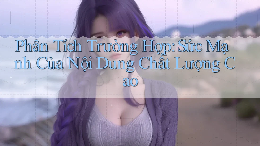 Phân Tích Trường Hợp: Sức Mạnh Của Nội Dung Chất Lượng Cao Phân Tích Trường Hợp: Sức Mạnh Của Nội Dung Chất Lượng Cao