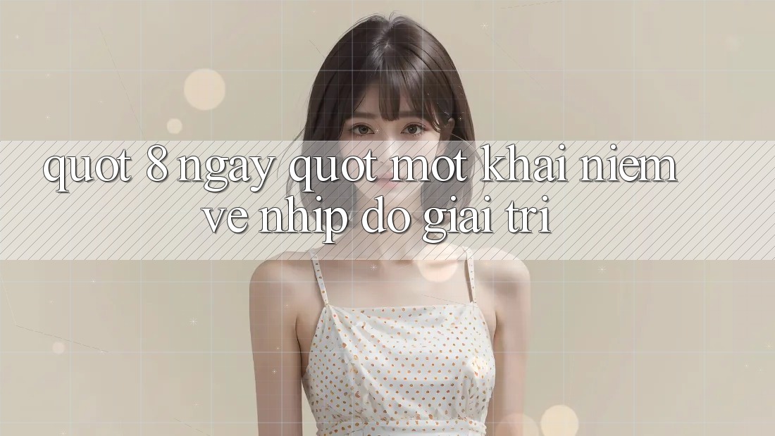 " 8 Ngày" - Một Khái Niệm Về Nhịp Độ Giải Trí " 8 Ngày" - Một Khái Niệm Về Nhịp Độ Giải Trí