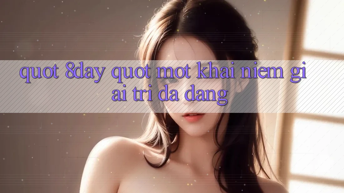 " 8day" - Một Khái Niệm Giải Trí Đa Dạng? " 8day" - Một Khái Niệm Giải Trí Đa Dạng?