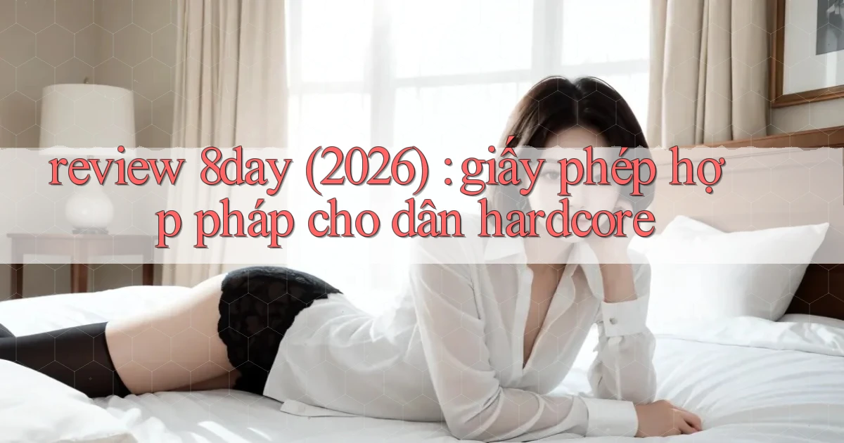 review 8day (2026) giấy phép hợp pháp cho dân hardcore