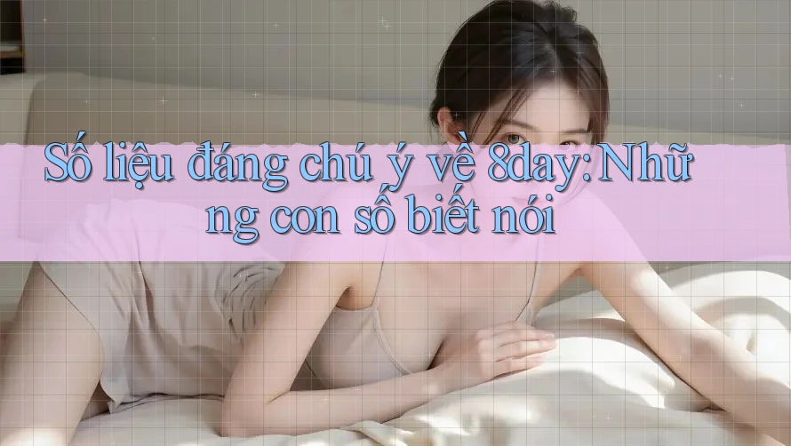 Số liệu đáng chú ý về 8day: Những con số biết nói Số liệu đáng chú ý về 8day: Những con số biết nói