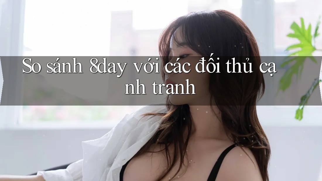 So sánh 8day với các đối thủ cạnh tranh
