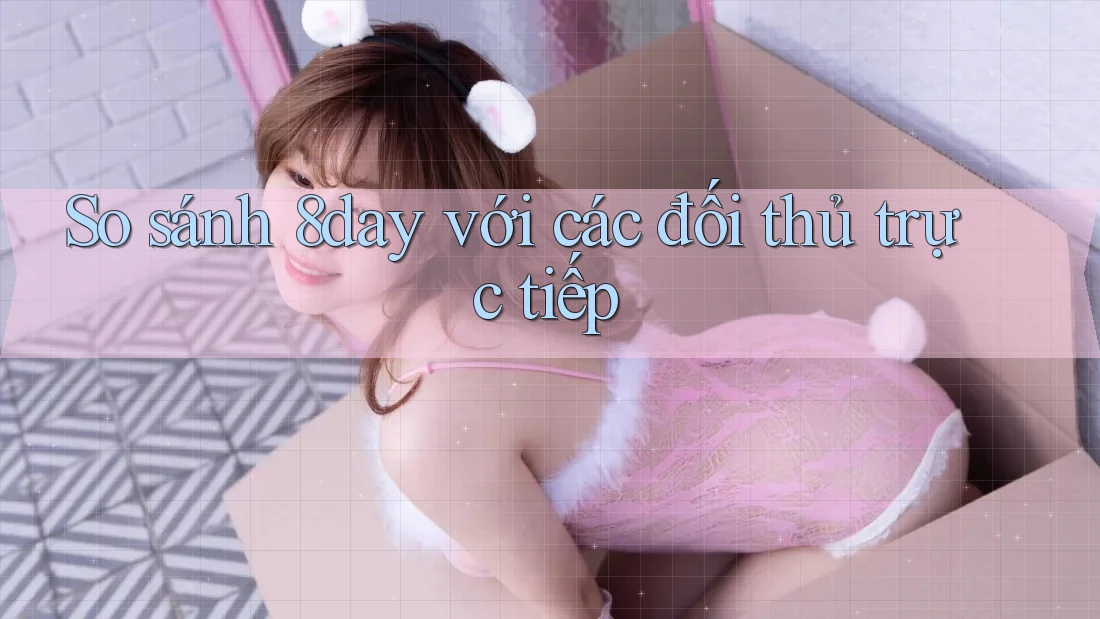 So sánh 8day với các đối thủ trực tiếp