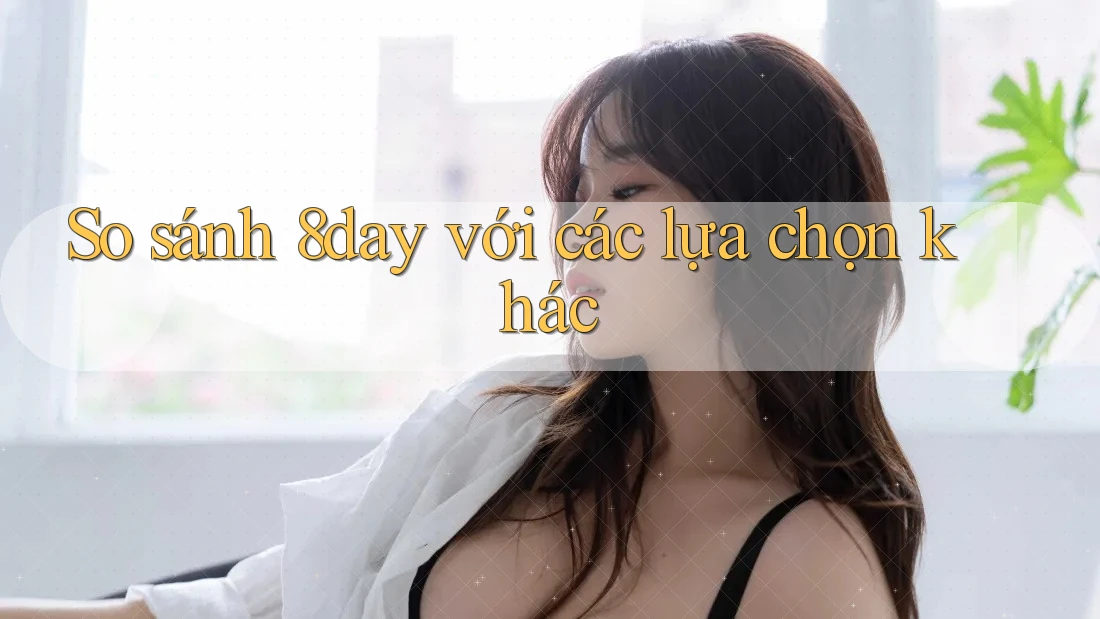 So sánh 8day với các lựa chọn khác So sánh 8day với các lựa chọn khác