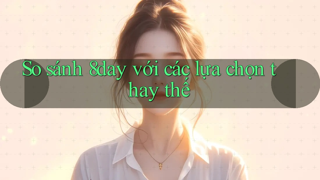 So sánh 8day với các lựa chọn thay thế So sánh 8day với các lựa chọn thay thế