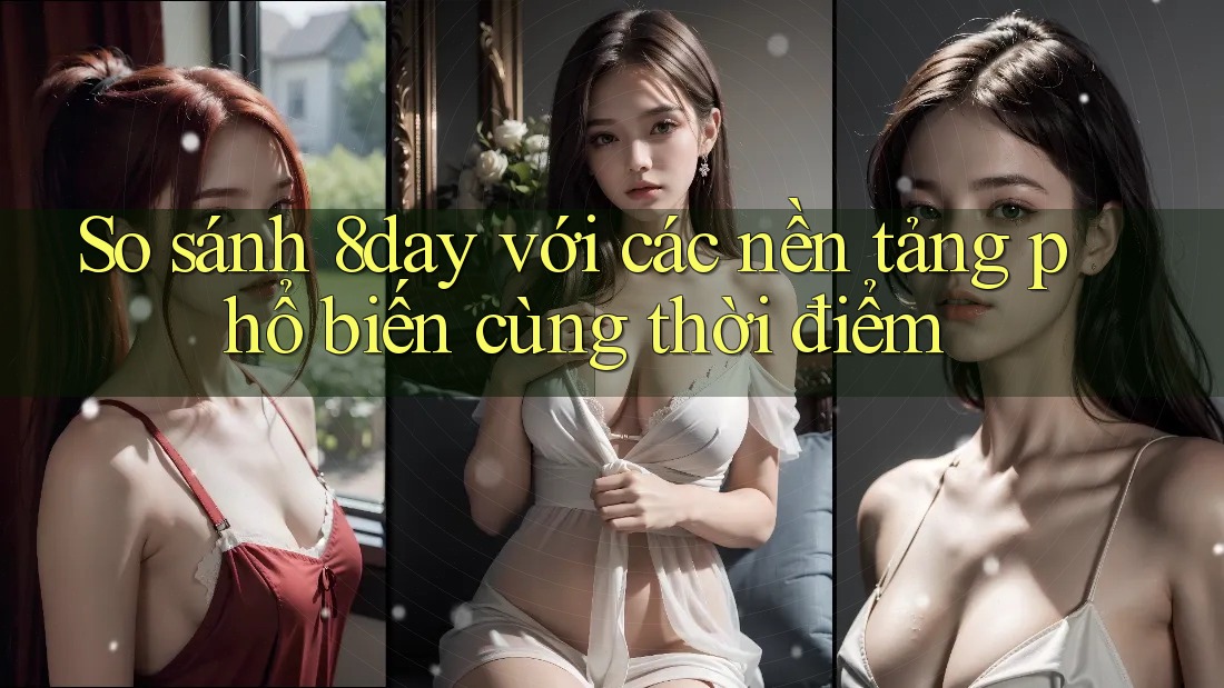 So sánh 8day với các nền tảng phổ biến cùng thời điểm So sánh 8day với các nền tảng phổ biến cùng thời điểm