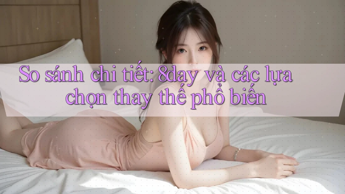 So sánh chi tiết: 8day và các lựa chọn thay thế phổ biến