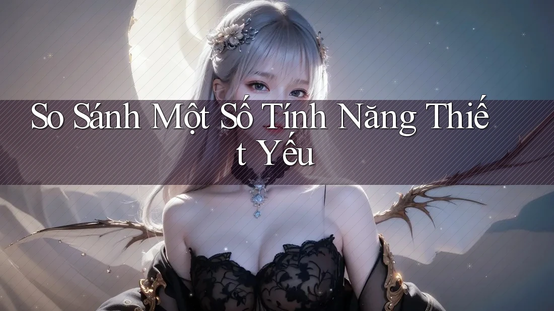 So Sánh Một Số Tính Năng Thiết Yếu So Sánh Một Số Tính Năng Thiết Yếu