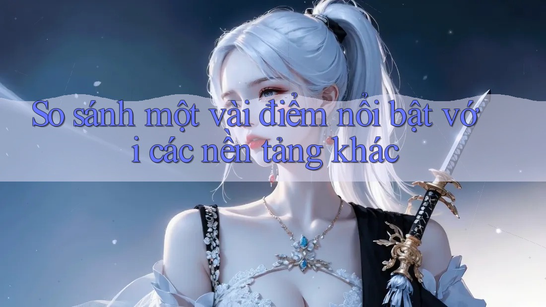 So sánh một vài điểm nổi bật với các nền tảng khác