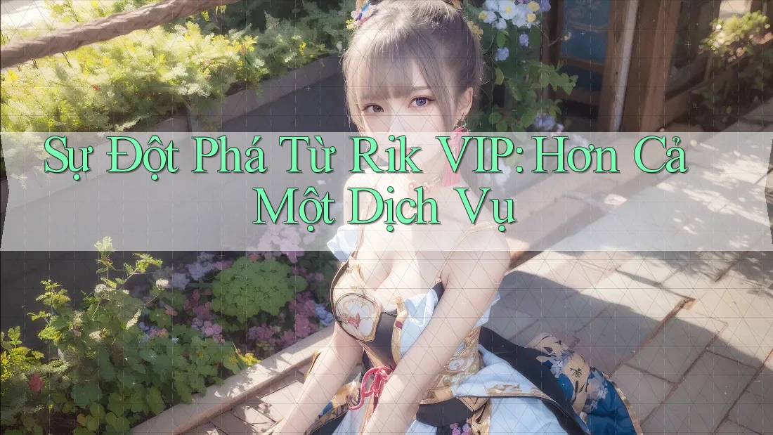 Sự Đột Phá Từ Rik VIP: Hơn Cả Một Dịch Vụ